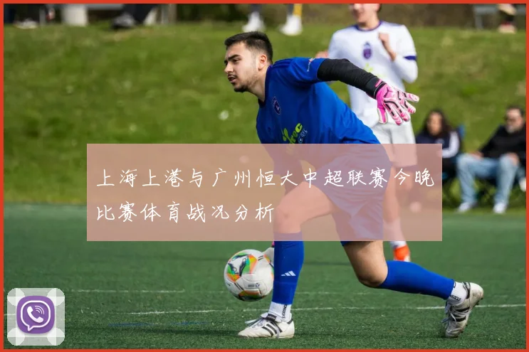 上海上港与广州恒大中超联赛今晚比赛体育战况分析