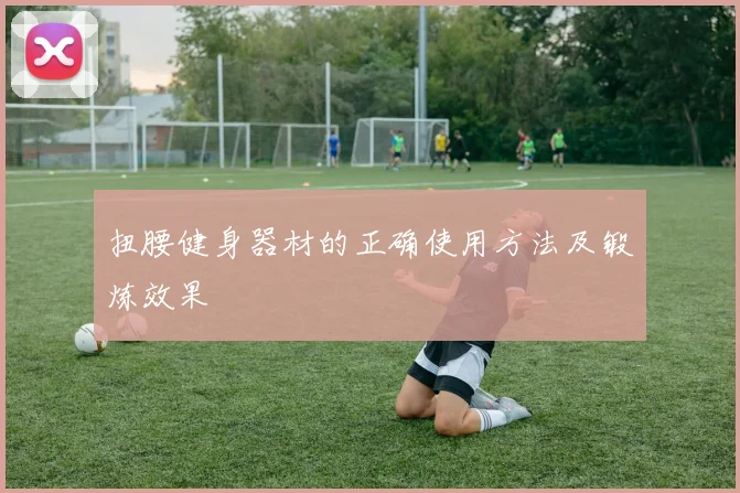 扭腰健身器材的正确使用方法及锻炼效果