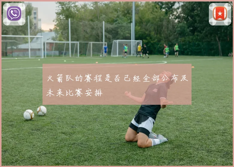 火箭队的赛程是否已经全部公布及未来比赛安排