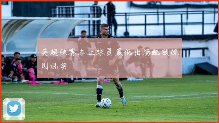 英超联赛本土球员最低出场配额规则说明