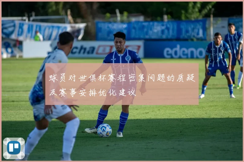 球员对世俱杯赛程密集问题的质疑及赛事安排优化建议
