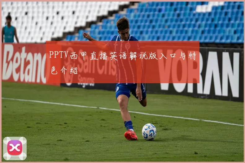 PPTV西甲直播英语解说版入口与特色介绍