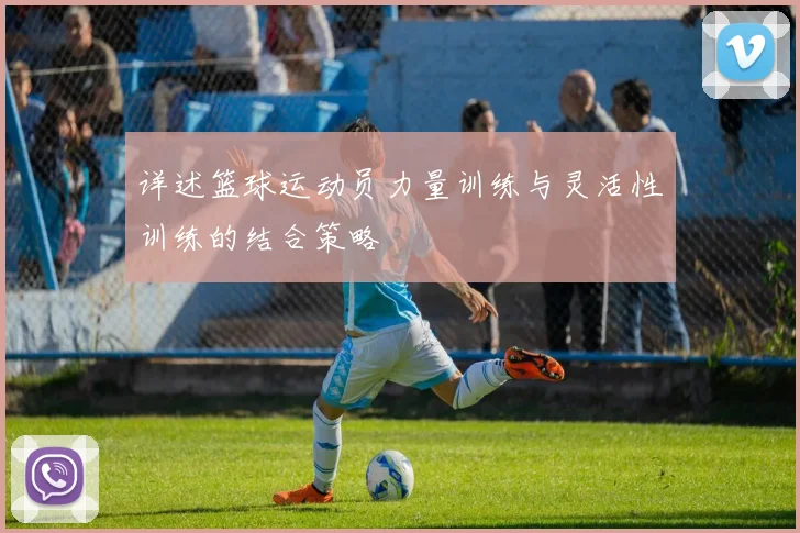 详述篮球运动员力量训练与灵活性训练的结合策略