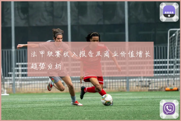 法甲联赛收入报告及商业价值增长趋势分析