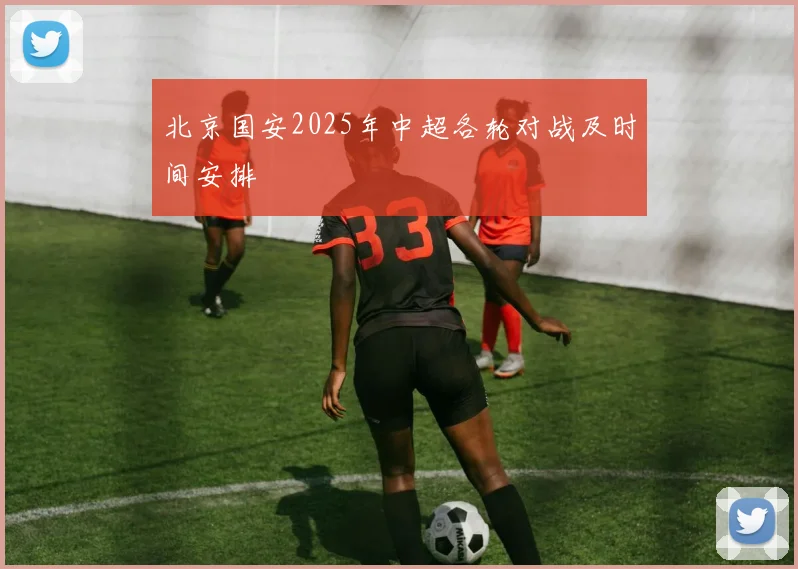 北京国安2025年中超各轮对战及时间安排