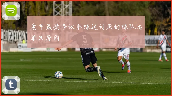意甲最受争议和球迷讨厌的球队名单及原因