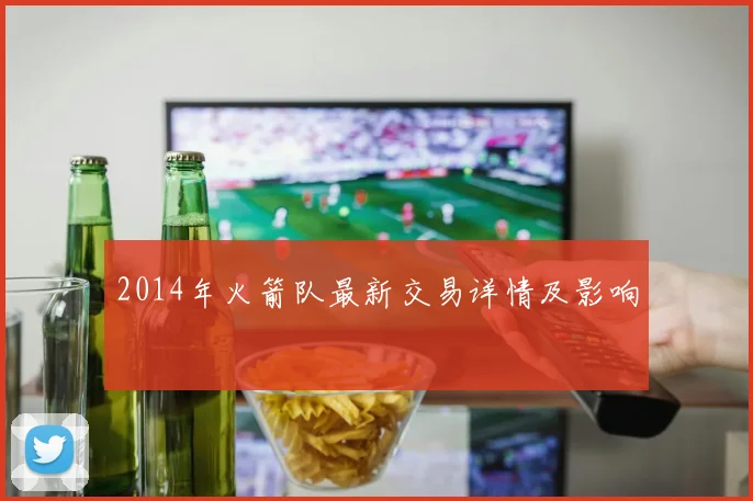 2014年火箭队最新交易详情及影响