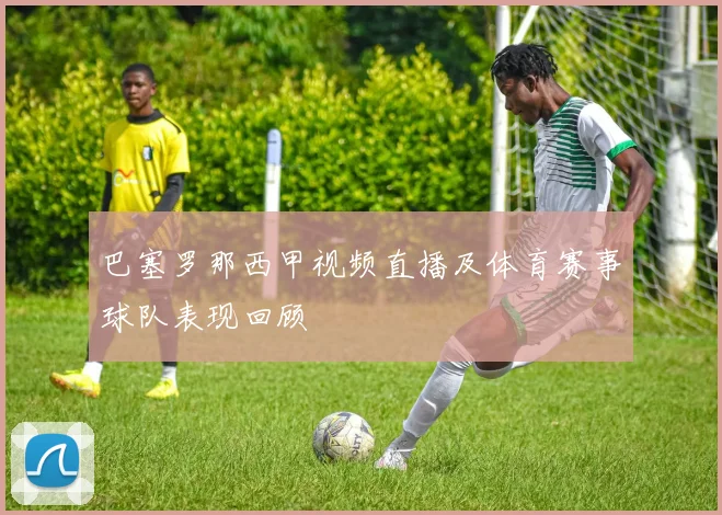 巴塞罗那西甲视频直播及体育赛事球队表现回顾