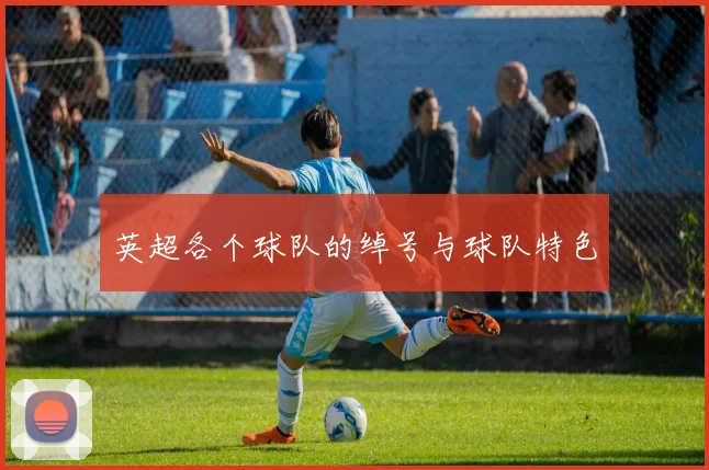 英超各个球队的绰号与球队特色