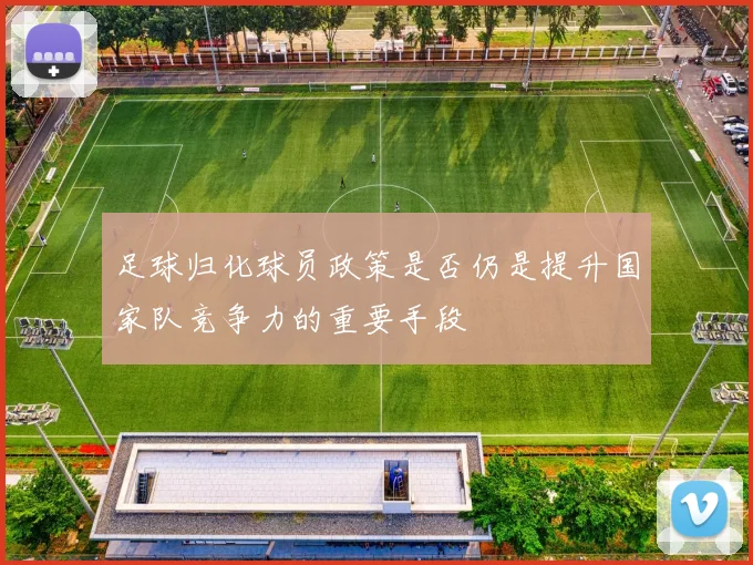 足球归化球员政策是否仍是提升国家队竞争力的重要手段