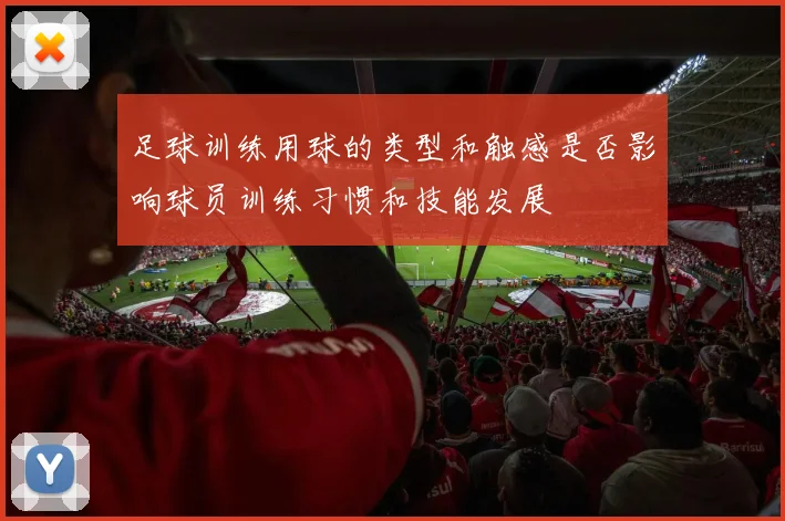 足球训练用球的类型和触感是否影响球员训练习惯和技能发展